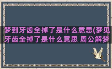 梦到牙齿全掉了是什么意思(梦见牙齿全掉了是什么意思 周公解梦)